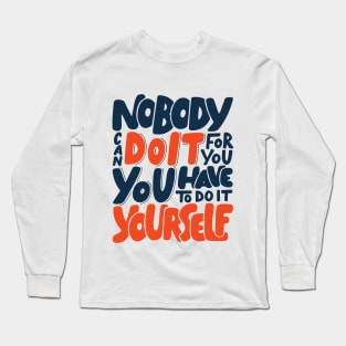 Nobody Can Do It For You, You Have To Do It Yourself Long Sleeve T-Shirt